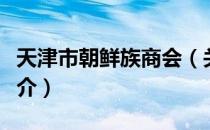 天津市朝鲜族商会（关于天津市朝鲜族商会简介）