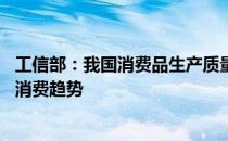 工信部：我国消费品生产质量持续提升 智能化、绿色化成为消费趋势
