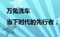 万兔洗车|当下时代的先行者，为大众带来便捷服务