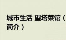 城市生活 望塔菜馆（关于城市生活 望塔菜馆简介）