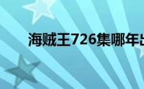 海贼王726集哪年出的（海贼王726）