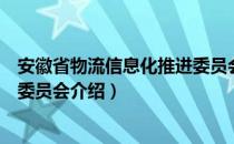 安徽省物流信息化推进委员会（关于安徽省物流信息化推进委员会介绍）