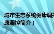 城市生态系统健康调控（关于城市生态系统健康调控简介）
