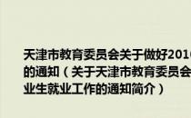 天津市教育委员会关于做好2010年我市普通高等学校毕业生就业工作的通知（关于天津市教育委员会关于做好2010年我市普通高等学校毕业生就业工作的通知简介）