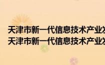 天津市新一代信息技术产业发展“十四五”专项规划（关于天津市新一代信息技术产业发展“十四五”专项规划简介）