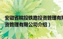 安徽省皖投铁路投资管理有限公司（关于安徽省皖投铁路投资管理有限公司介绍）