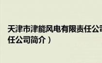 天津市津能风电有限责任公司（关于天津市津能风电有限责任公司简介）