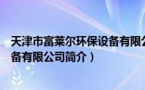 天津市富莱尔环保设备有限公司（关于天津市富莱尔环保设备有限公司简介）