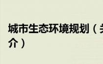 城市生态环境规划（关于城市生态环境规划简介）