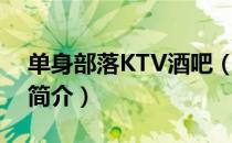 单身部落KTV酒吧（关于单身部落KTV酒吧简介）