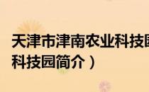 天津市津南农业科技园（关于天津市津南农业科技园简介）