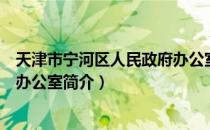 天津市宁河区人民政府办公室（关于天津市宁河区人民政府办公室简介）