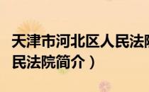 天津市河北区人民法院（关于天津市河北区人民法院简介）