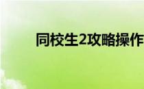 同校生2攻略操作（同校生2 操作）