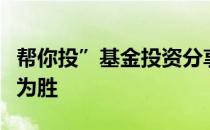 帮你投”基金投资分享：震荡市善用下跌反败为胜