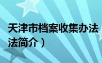 天津市档案收集办法（关于天津市档案收集办法简介）