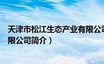 天津市松江生态产业有限公司（关于天津市松江生态产业有限公司简介）