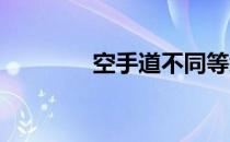 空手道不同等级的考核大纲