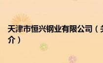 天津市恒兴钢业有限公司（关于天津市恒兴钢业有限公司简介）