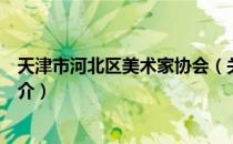 天津市河北区美术家协会（关于天津市河北区美术家协会简介）