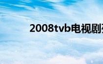 2008tvb电视剧列表（2008 tv）