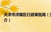 天津市津南区行政审批局（关于天津市津南区行政审批局简介）