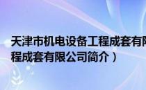 天津市机电设备工程成套有限公司（关于天津市机电设备工程成套有限公司简介）