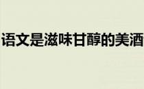 语文是滋味甘醇的美酒让人回味无穷仿写句子