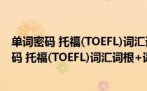 单词密码 托福(TOEFL)词汇词根+词缀记忆法（关于单词密码 托福(TOEFL)词汇词根+词缀记忆法简介）