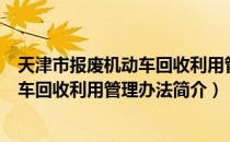 天津市报废机动车回收利用管理办法（关于天津市报废机动车回收利用管理办法简介）