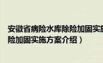 安徽省病险水库除险加固实施方案（关于安徽省病险水库除险加固实施方案介绍）