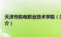 天津市机电职业技术学院（关于天津市机电职业技术学院简介）