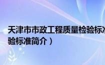 天津市市政工程质量检验标准（关于天津市市政工程质量检验标准简介）