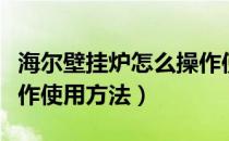 海尔壁挂炉怎么操作使用方法（壁挂炉怎么操作使用方法）