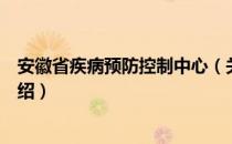 安徽省疾病预防控制中心（关于安徽省疾病预防控制中心介绍）