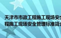 天津市市政工程施工现场安全管理标准（关于天津市市政工程施工现场安全管理标准简介）