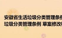 安徽省生活垃圾分类管理条例 草案修改稿（关于安徽省生活垃圾分类管理条例 草案修改稿介绍）