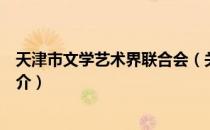 天津市文学艺术界联合会（关于天津市文学艺术界联合会简介）