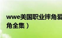 wwe美国职业摔角爱奇艺（wwe美国职业摔角全集）