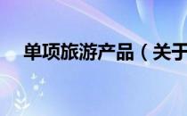 单项旅游产品（关于单项旅游产品简介）