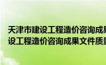 天津市建设工程造价咨询成果文件质量标准（关于天津市建设工程造价咨询成果文件质量标准简介）