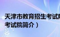 天津市教育招生考试院（关于天津市教育招生考试院简介）