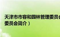 天津市市容和园林管理委员会（关于天津市市容和园林管理委员会简介）