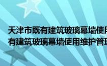 天津市既有建筑玻璃幕墙使用维护管理办法（关于天津市既有建筑玻璃幕墙使用维护管理办法简介）