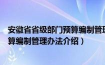 安徽省省级部门预算编制管理办法（关于安徽省省级部门预算编制管理办法介绍）