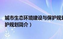 城市生态环境建设与保护规划（关于城市生态环境建设与保护规划简介）