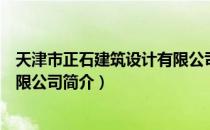 天津市正石建筑设计有限公司（关于天津市正石建筑设计有限公司简介）