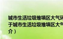 城市生活垃圾堆填区大气环境生物源性污染特性的研究（关于城市生活垃圾堆填区大气环境生物源性污染特性的研究简介）