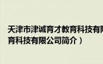 天津市津诚育才教育科技有限公司（关于天津市津诚育才教育科技有限公司简介）