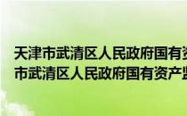 天津市武清区人民政府国有资产监督管理委员会（关于天津市武清区人民政府国有资产监督管理委员会简介）